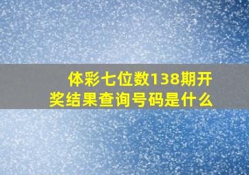 体彩七位数138期开奖结果查询号码是什么