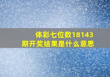 体彩七位数18143期开奖结果是什么意思