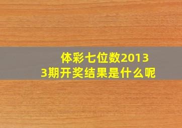 体彩七位数20133期开奖结果是什么呢