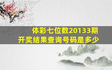 体彩七位数20133期开奖结果查询号码是多少