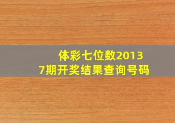 体彩七位数20137期开奖结果查询号码