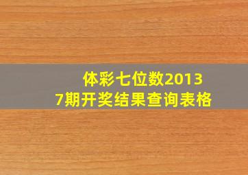 体彩七位数20137期开奖结果查询表格