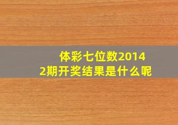 体彩七位数20142期开奖结果是什么呢