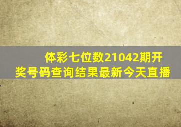 体彩七位数21042期开奖号码查询结果最新今天直播