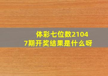 体彩七位数21047期开奖结果是什么呀