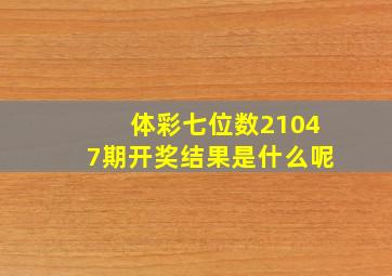 体彩七位数21047期开奖结果是什么呢