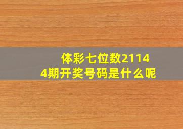 体彩七位数21144期开奖号码是什么呢