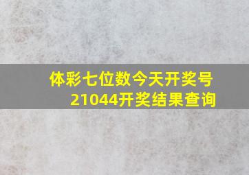 体彩七位数今天开奖号21044开奖结果查询