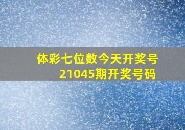 体彩七位数今天开奖号21045期开奖号码