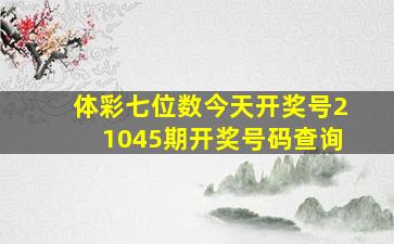 体彩七位数今天开奖号21045期开奖号码查询