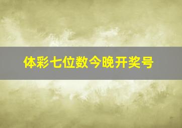 体彩七位数今晚开奖号