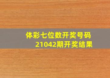 体彩七位数开奖号码21042期开奖结果