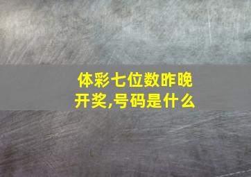 体彩七位数昨晚开奖,号码是什么