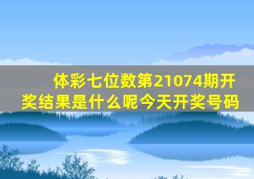 体彩七位数第21074期开奖结果是什么呢今天开奖号码