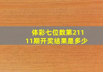 体彩七位数第21111期开奖结果是多少