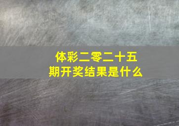 体彩二零二十五期开奖结果是什么