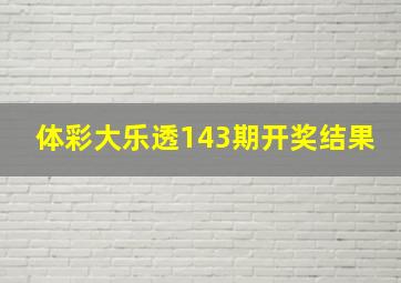 体彩大乐透143期开奖结果