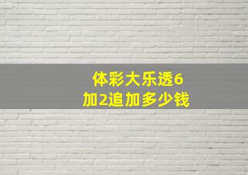 体彩大乐透6加2追加多少钱