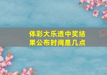 体彩大乐透中奖结果公布时间是几点