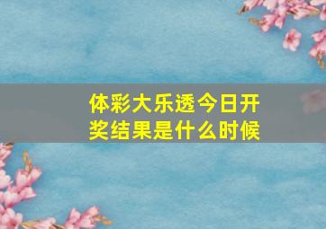 体彩大乐透今日开奖结果是什么时候