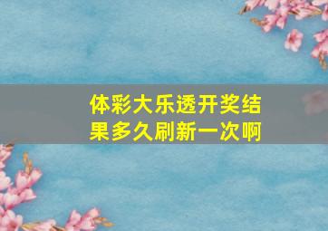 体彩大乐透开奖结果多久刷新一次啊