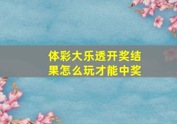 体彩大乐透开奖结果怎么玩才能中奖