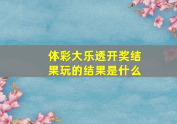 体彩大乐透开奖结果玩的结果是什么