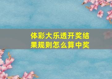 体彩大乐透开奖结果规则怎么算中奖