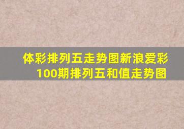 体彩排列五走势图新浪爱彩100期排列五和值走势图