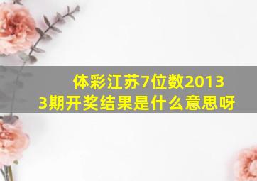 体彩江苏7位数20133期开奖结果是什么意思呀