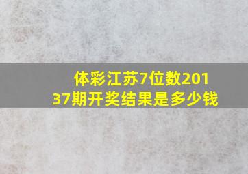 体彩江苏7位数20137期开奖结果是多少钱