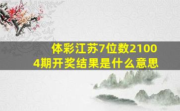 体彩江苏7位数21004期开奖结果是什么意思