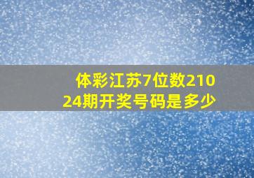 体彩江苏7位数21024期开奖号码是多少