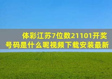 体彩江苏7位数21101开奖号码是什么呢视频下载安装最新