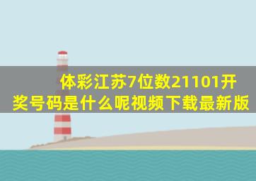 体彩江苏7位数21101开奖号码是什么呢视频下载最新版