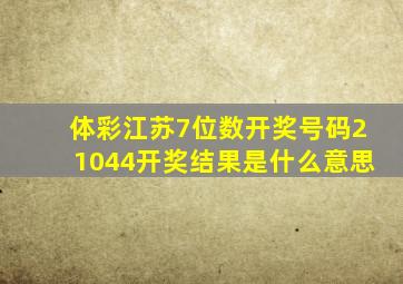 体彩江苏7位数开奖号码21044开奖结果是什么意思