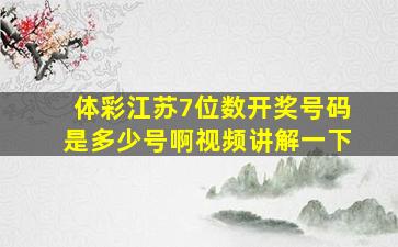 体彩江苏7位数开奖号码是多少号啊视频讲解一下