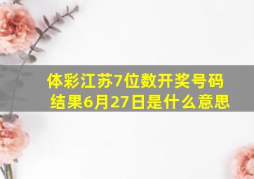 体彩江苏7位数开奖号码结果6月27日是什么意思