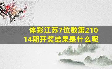 体彩江苏7位数第21014期开奖结果是什么呢