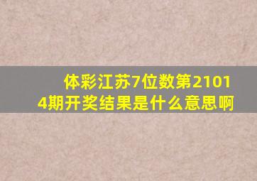 体彩江苏7位数第21014期开奖结果是什么意思啊