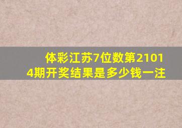 体彩江苏7位数第21014期开奖结果是多少钱一注