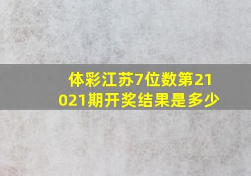 体彩江苏7位数第21021期开奖结果是多少