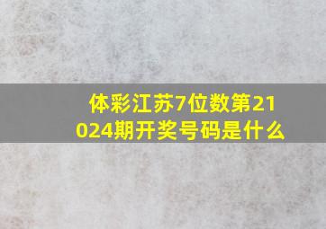 体彩江苏7位数第21024期开奖号码是什么