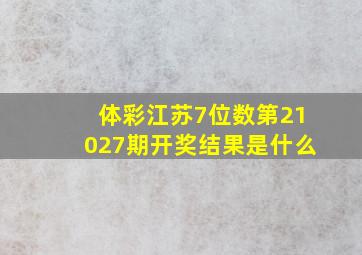 体彩江苏7位数第21027期开奖结果是什么