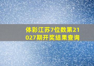 体彩江苏7位数第21027期开奖结果查询