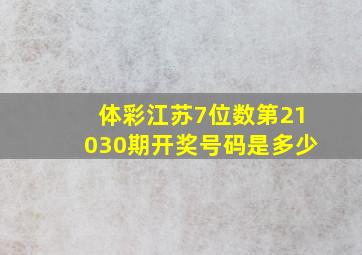 体彩江苏7位数第21030期开奖号码是多少