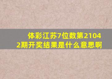 体彩江苏7位数第21042期开奖结果是什么意思啊