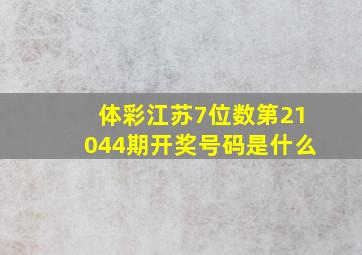 体彩江苏7位数第21044期开奖号码是什么