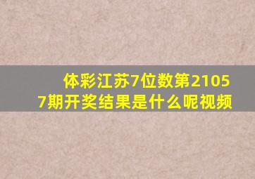 体彩江苏7位数第21057期开奖结果是什么呢视频