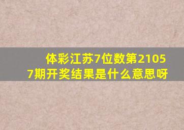 体彩江苏7位数第21057期开奖结果是什么意思呀